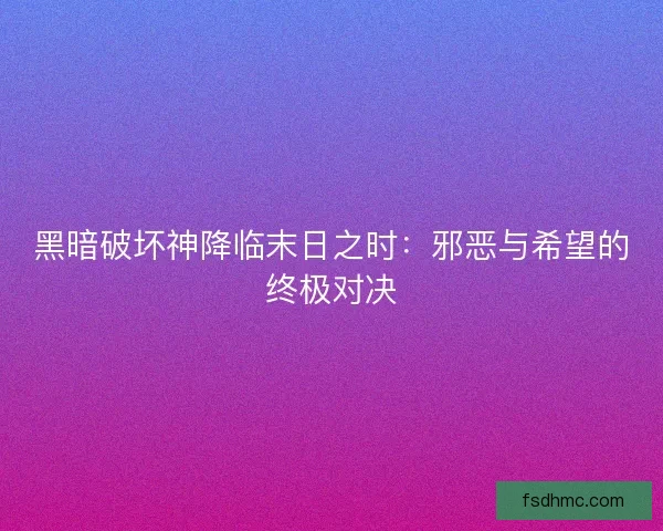 黑暗破坏神降临末日之时：邪恶与希望的终极对决